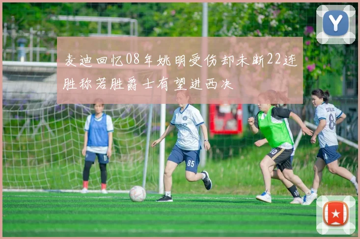麦迪回忆08年姚明受伤却未断22连胜称若胜爵士有望进西决