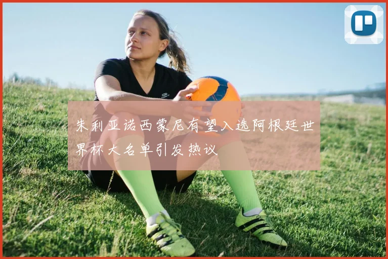 朱利亚诺西蒙尼有望入选阿根廷世界杯大名单引发热议