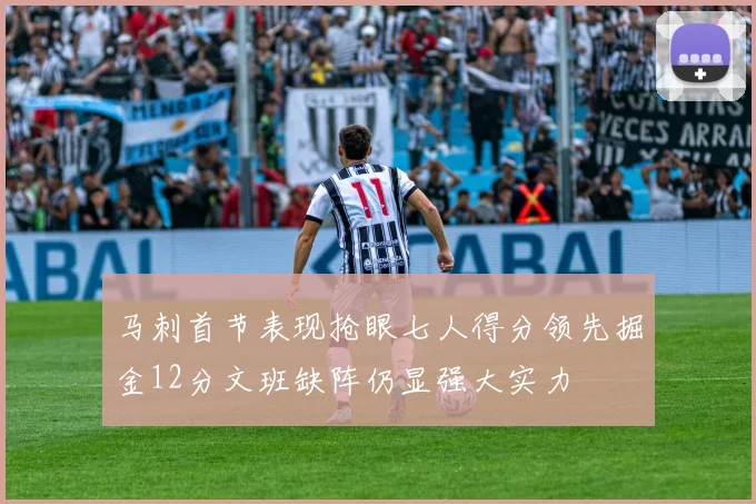 马刺首节表现抢眼七人得分领先掘金12分文班缺阵仍显强大实力
