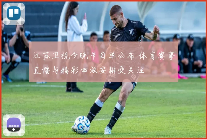 江苏卫视今晚节目单公布 体育赛事直播与精彩回放安排受关注