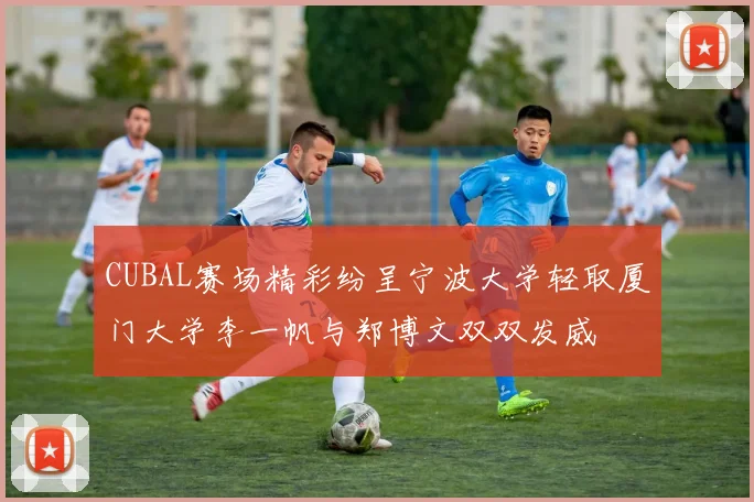 CUBAL赛场精彩纷呈宁波大学轻取厦门大学李一帆与郑博文双双发威